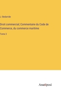 Droit commercial; Commentaire du Code de Commerce, du commerce maritime: Tome 3 3382722631 Book Cover