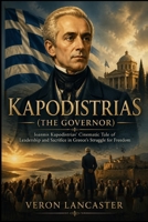 KAPODISTRIAS(The Governor): Ioannis Kapodistrias’ Cinematic Tale of Leadership and Sacrifice in Greece’s Struggle for Freedom B0GYXC2SVJ Book Cover