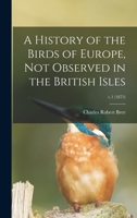 A History of the Birds of Europe, Not Observed in the British Isles; v.1 (1875) 1014709482 Book Cover