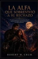 La Alfa que Sobrevivió a su Rechazo: Un romance paranormal de hombres lobo con pareja predestinada, segunda oportunidad y un Alfa arrepentido (Spanish Edition) B0HH2XM1MR Book Cover
