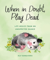 When in Doubt, Play Dead: Life Advice from an Unexpected Source 1683693841 Book Cover