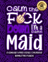 Calm The F*ck Down I'm a Maid: Swear Word Coloring Book For Adults: Humorous job Cusses, Snarky Comments, Motivating Quotes & Relatable Maid ... & Relaxation Mindful Book For Grown-ups B08R9NCZ4K Book Cover