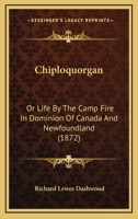 Chiploquorgan; or, Life by the camp fire in Dominion of Canada and Newfoundland. 1241421293 Book Cover