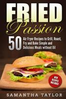 Fried Passion 50 Air Fryer Recipes to Grill, Roast, Fry and Bake Simple and De: Fried Passion 50 Air Fryer Recipes to Grill, Roast, Fry and Bake Simple and Delicious Meals without Oil 1987695712 Book Cover