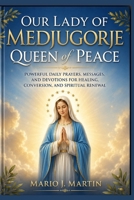 OUR LADY OF MEDJUGORJE: QUEEN OF PEACE: Powerful Daily Prayers, Marian Messages, and Devotions for Peace, Healing, Conversion, and Spiritual Renewal . B0H1DFV2D4 Book Cover