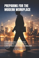 PREPARING FOR THE MODERN WORKPLACE: ESSENTIAL SKILLS TO ENTER COMPETITIVE CAREERS WITH CONFIDENCE AND PROFESSIONALISM B0GQPTNTK9 Book Cover