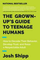 The Grown-Up's Guide to Teenage Humans: A Practical Handbook for Parents, Educators, and Caring Adults 0062654071 Book Cover