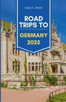 ROAD TRIPS TO GERMANY 2025: Uncovering the Most Scenic Routes, Cultural Gems, and Hidden Escapes Across the Country B0FKNF4LJD Book Cover