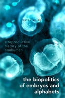 The Biopolitics of Embryos and Alphabets: A Reproductive History of the Nonhuman 0190638362 Book Cover