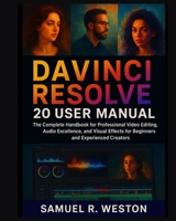 DaVinci Resolve 20 User Manual: The Complete Handbook for Professional Video Editing, Audio Excellence, and Visual Effects for Beginners and Experienced Creators B0FRB1MN9V Book Cover