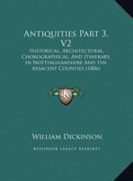 Antiquities Part 3, V2: Historical, Architectural, Chorographical, And Itinerary, In Nottinghamshire And The Adjacent Counties 1167200500 Book Cover