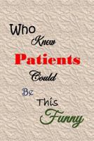 Who Knew Patients Could Be This Funny: Quotes to Keep - Handy Size - Unique Cover - Smiley Interior 1080110801 Book Cover