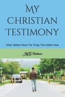 My Christian Testimony: What I Believe About The Things That Matter Most B0HBFT3QZL Book Cover