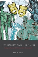 Life, Liberty, and Happiness: Oedipus Rex and Plato at the Crossroads 152554621X Book Cover