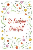 So Fucking Grateful!: Days of Habits & Happy Planner, Self Care Flower Journal, Writing Journal Things I Am Grateful For, Affirmations, Happiness Gift 1656983915 Book Cover