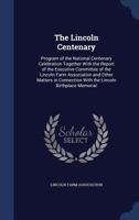 The Lincoln centenary: program of the national centenary celebration together with the report of the Executive Committee of the Lincoln Farm ... with the Lincoln birthplace memorial 1013801520 Book Cover