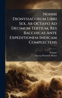 Nonni Dionysiacorum Libri Sex, AB Octavo Ad Decimum Tertium, Res Bacchicas Ante Expeditionem Indicam Complectens 1024686558 Book Cover