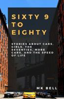 69 to Eighty: Stories about Cars, Girls, the Seventies, More Cars, and the Speed of Life. 198872600X Book Cover