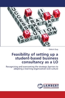 Feasibility of setting up a student-based business consultancy as a LO: Recognizing and overcoming the strategic barriers to adopting a learning organization (LO) culture 3659155195 Book Cover
