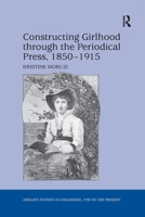 Constructing Girlhood Through the Periodical Press, 1850 1915 1138270849 Book Cover