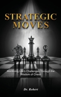 Strategic Moves: Mastering Life's Challenges Through the Wisdom of Chess B0DWBCN91M Book Cover