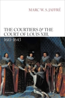 The Courtiers and the Court of Louis XIII, 1610–1643 0198957610 Book Cover