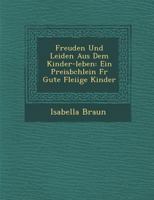 Freuden Und Leiden Aus Dem Kinder-Leben: Ein Preisb Chlein Fur Gute Flei IGE Kinder 1286928605 Book Cover