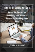 Unlock Your Money: Learn the Secrets to Unlocking your Financial Potentials working from Home B0BTRTBNK4 Book Cover