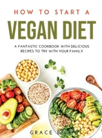 How to Start a Vegan Diet: A Fantastic Cookbook with Delicious Recipes to Try with Your Family null Book Cover