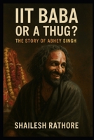 IIT BABA OR A THUG ?: THE STORY OF ABHEY SINGH B0DTGFNMYC Book Cover