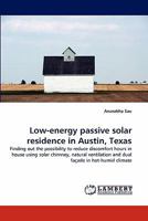 Low-energy passive solar residence in Austin, Texas: Finding out the possibility to reduce discomfort hours in house using solar chimney, natural ventilation and dual façade in hot-humid climate 3844314601 Book Cover