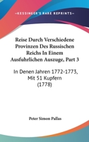 Reise Durch Verschiedene Provinzen Des Russischen Reichs In Einem Ausfuhrlichen Auszuge, Part 3: In Denen Jahren 1772-1773, Mit 51 Kupfern (1778) 1120024307 Book Cover