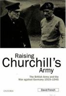 Raising Churchill's Army: The British Army and the War against Germany 1919-1945 0199246300 Book Cover