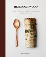 Heirloom Wood: A Modern Guide to Carving Spoons, Bowls, Boards, and other Homewares 1419724762 Book Cover