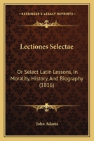 Lectiones Selectae: Or Select Latin Lessons, In Morality, History, And Biography (1816) 1246987570 Book Cover