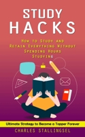 Study Hacks: How to Study and Retain Everything Without Spending Hours Studying (Ultimate Strategy to Become a Topper Forever) 1998927113 Book Cover