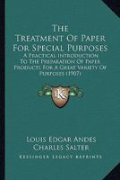 The Treatment of Paper for Special Purposes: A Practical Introduction to the Preparation of Paper Products for a Great Variety of Purposes 0548630402 Book Cover