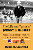 The Life and Teams of Johnny F. Bassett: Maverick Entrepreneur of Football, Hockey and Tennis 1476684324 Book Cover