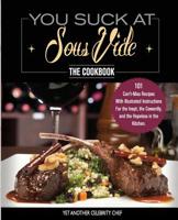 You Suck At Sous Vide!, The Cookbook: 101 Can’t-Miss Recipes With Illustrated Instructions For the Inept, the Cowardly, and the Hopeless in the Kitchen. 1949314065 Book Cover