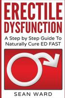 Erectile Dysfunction: A Step by Step Guide to Naturally Cure Ed Fast: Erectile Dysfunction, Sexual Dysfunction, Erectile Dysfunction ... Diet, Impotence, How to Cure Impotence 1542518873 Book Cover