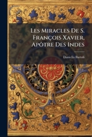 Les Miracles De S. Francois Xavier: Apotre Des Indes (1701) 1179930290 Book Cover