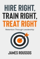 Hire Right, Train Right, Treat Right: Retention Through Leadership B0DZX5DM34 Book Cover