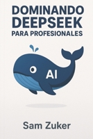 DOMINANDO DEEPSEEK: PARA PROFESIONALES (Spanish Edition) B0FJFFC5GQ Book Cover