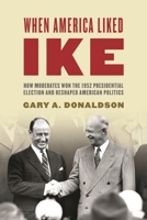 When America Liked Ike: How Moderates Won the 1952 Presidential Election and Reshaped American Politics 144221175X Book Cover