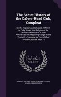 The Secret History of the Calves-Head Club, Compleat: Or, the Republican Unmask'd. Wherein Is Fully Shewn, the Religion of the Calves-Head Heroes, in ... by Them Called Anthems; for the Year 16 1170761453 Book Cover