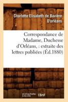 Correspondance de Madame, Duchesse D'Orléans: Extraite Des Lettres Publiées. Volume 1 (A0/00d.1880) 1361514906 Book Cover