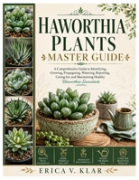Haworthia Plants Master Guide: A Comprehensive Guide to Identifying, Growing, Propagating, Watering, Repotting, Caring for, and Maintaining Healthy Haworthia Succulents B0H6YF41HP Book Cover
