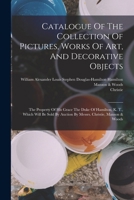 Catalogue Of The Collection Of Pictures, Works Of Art, And Decorative Objects: The Property Of His Grace The Duke Of Hamilton, K. T., Which Will Be Sold By Auction By Messrs. Christie, Manson & Woods 1017276684 Book Cover