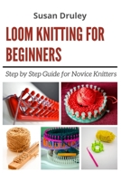 LOOM KNITTING FOR BEGINNERS: Step by Step Guide for Novice Knitters B092H9TMLZ Book Cover