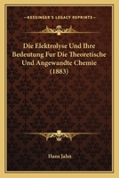 Die Elektrolyse Und Ihre Bedeutung Fur Die Theoretische Und Angewandte Chemie (1883) 1161082638 Book Cover